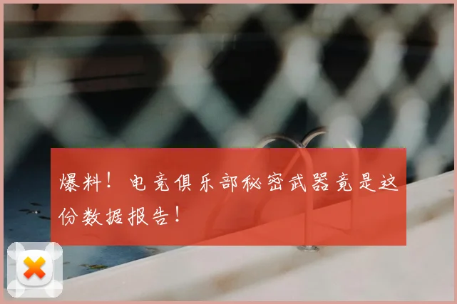 爆料！电竞俱乐部秘密武器竟是这份数据报告！