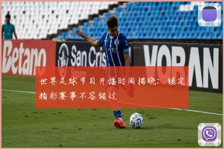 世界足球节目开播时间揭晓：锁定精彩赛事不容错过