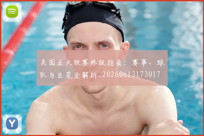 美国五大联赛终极指南：赛事、球队与巨星全解析_20260613173017