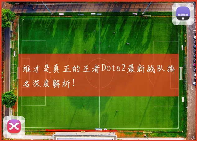 谁才是真正的王者Dota2最新战队排名深度解析！