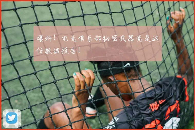 爆料!电竞俱乐部秘密武器竟是这份数据报告!