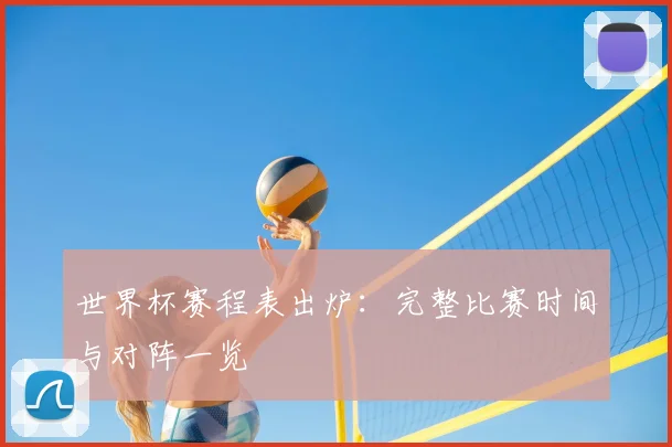 世界杯赛程表出炉：完整比赛时间与对阵一览
