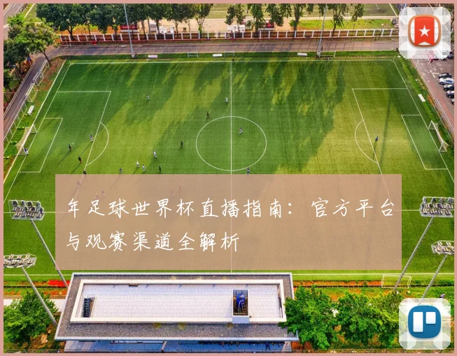 年足球世界杯直播指南：官方平台与观赛渠道全解析
