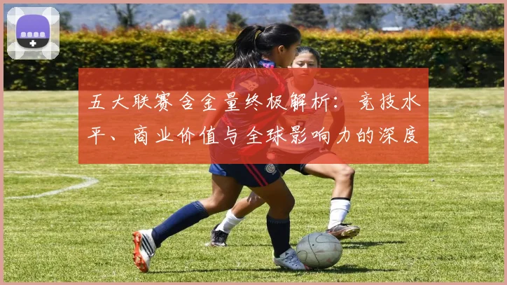 五大联赛含金量终极解析:竞技水平、商业价值与全球影响力的深度剖析