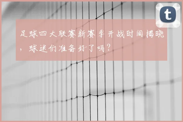 足球四大联赛新赛季开战时间揭晓，球迷们准备好了吗？