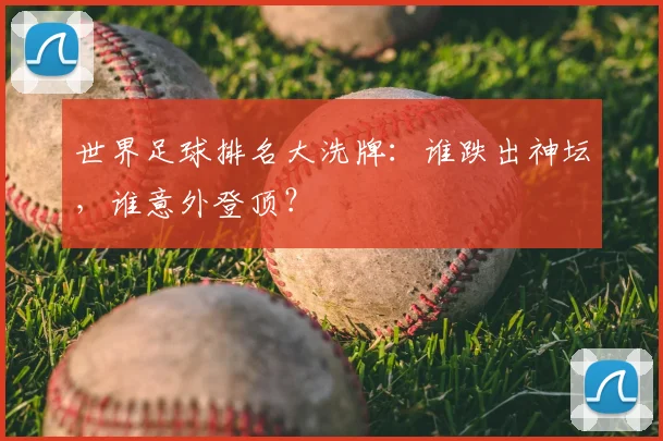 世界足球排名大洗牌：谁跌出神坛，谁意外登顶？