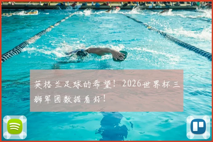 英格兰足球的希望！2026世界杯三狮军团数据看好！