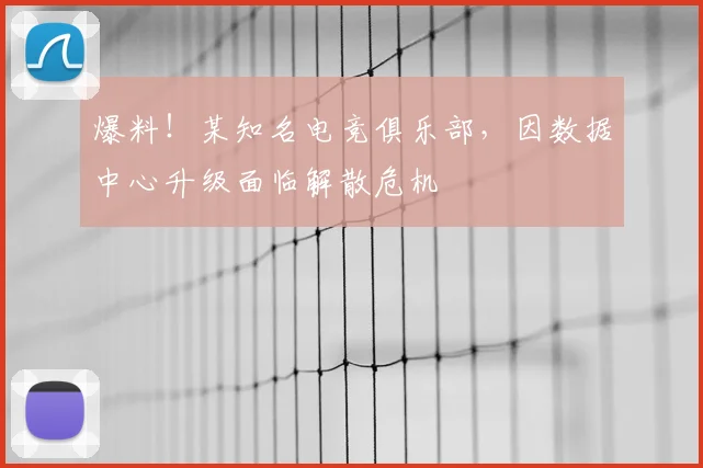 爆料!某知名电竞俱乐部,因数据中心升级面临解散危机