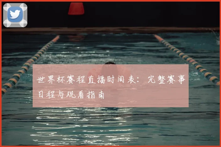 世界杯赛程直播时间表:完整赛事日程与观看指南