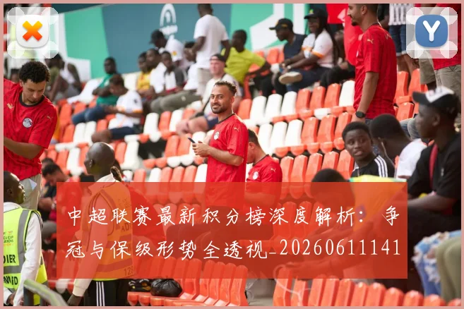 中超联赛最新积分榜深度解析：争冠与保级形势全透视_20260611141623