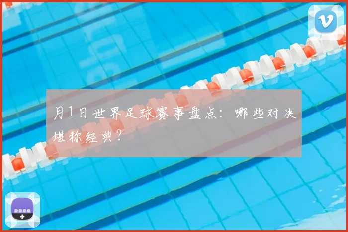 月1日世界足球赛事盘点：哪些对决堪称经典？