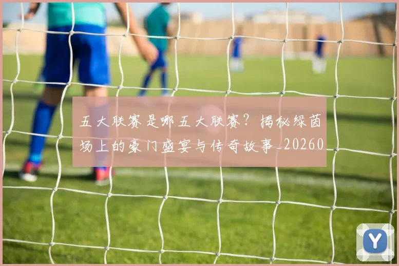 五大联赛是哪五大联赛？揭秘绿茵场上的豪门盛宴与传奇故事_20260611141714