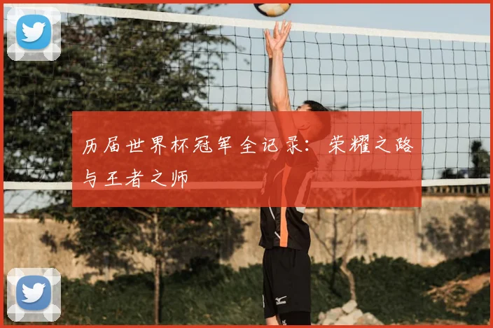 历届世界杯冠军全记录:荣耀之路与王者之师