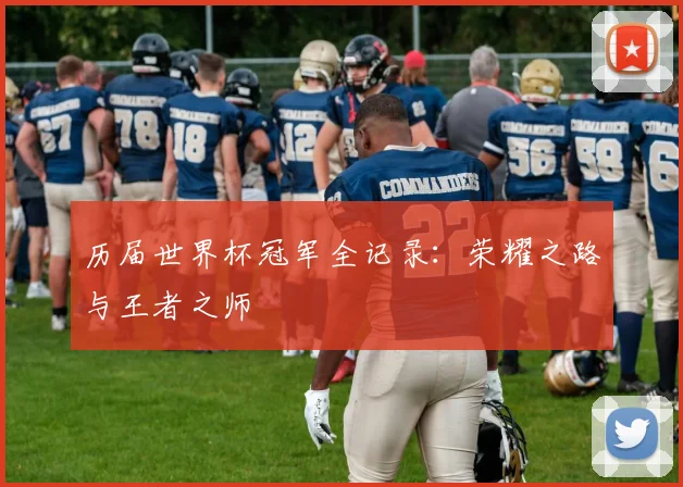 历届世界杯冠军全记录:荣耀之路与王者之师