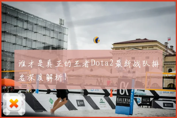 谁才是真正的王者Dota2最新战队排名深度解析!