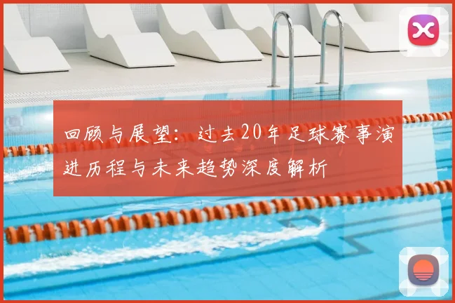 回顾与展望：过去20年足球赛事演进历程与未来趋势深度解析