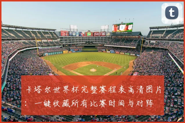 卡塔尔世界杯完整赛程表高清图片:一键收藏所有比赛时间与对阵