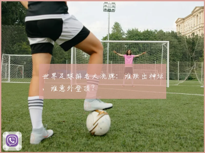 世界足球排名大洗牌：谁跌出神坛，谁意外登顶？